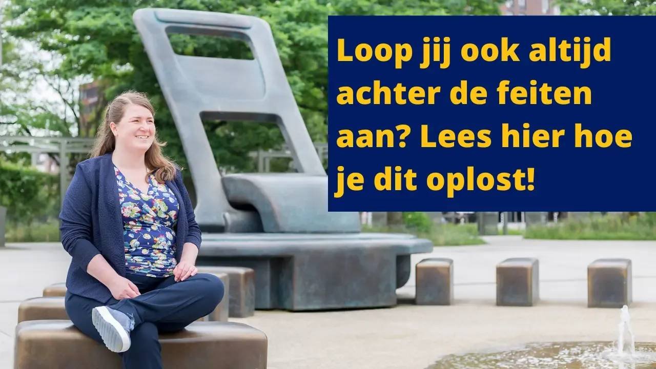 Loop jij ook zo achter de feiten aan? Hier zijn enkele tips om voorop te blijven